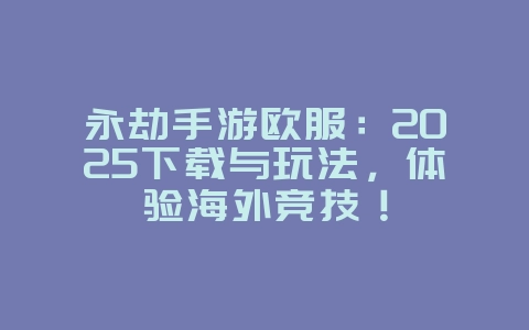 永劫手游欧服:2025下载与玩法,体验海外竞技!_新游动态_36397绿色下载网 永劫手游欧服:2025下载与玩法,体验海外竞技!_新游动态_36397绿色下载网