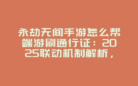 永劫无间手游怎么帮端游刷通行证：2025联动机制解析，轻松刷取通行证！_游戏攻略_36397绿色下载网