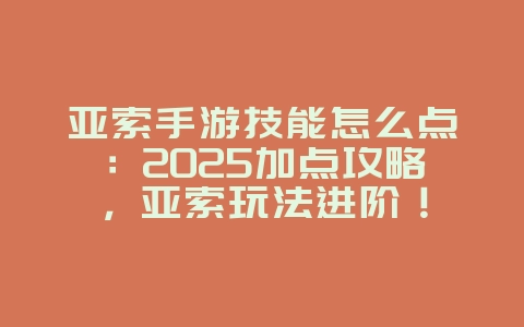 亚索手游技能怎么点：2025加点攻略，亚索玩法进阶！_游戏攻略_36397绿色下载网