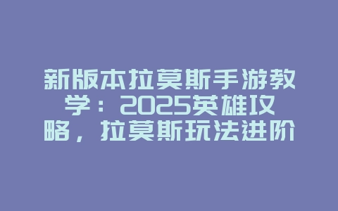新版本拉莫斯手游教学：2025英雄攻略，拉莫斯玩法进阶！_游戏攻略_36397绿色下载网