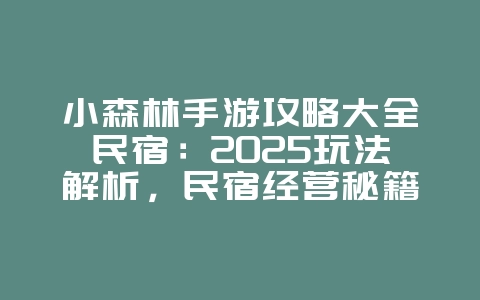 小森林手游攻略大全民宿:2025玩法解析,民宿经营秘籍!_游戏攻略_36397绿色下载网 小森林手游攻略大全民宿:2025玩法解析,民宿经营秘籍!_游戏攻略_36397绿色下载网