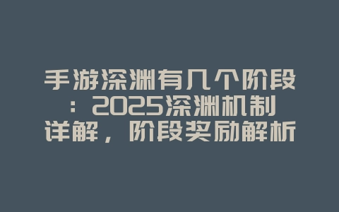 手游深渊有几个阶段:2025深渊机制详解,阶段奖励解析!_游戏资讯_36397绿色下载网 手游深渊有几个阶段:2025深渊机制详解,阶段奖励解析!_游戏资讯_36397绿色下载网