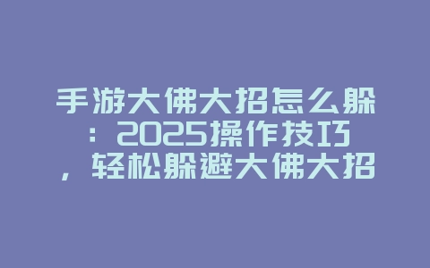 手游大佛大招怎么躲：2025操作技巧，轻松躲避大佛大招！_游戏攻略_36397绿色下载网