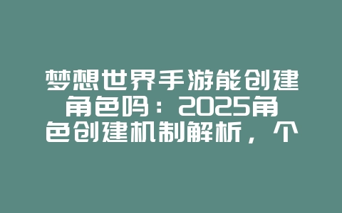 梦想世界手游能创建角色吗:2025角色创建机制解析,个性化角色!_游戏攻略_36397绿色下载网 梦想世界手游能创建角色吗:2025角色创建机制解析,个性化角色!_游戏攻略_36397绿色下载网