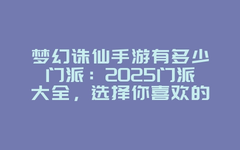 梦幻诛仙手游有多少门派:2025门派大全,选择你喜欢的门派!_游戏资讯_36397绿色下载网 梦幻诛仙手游有多少门派:2025门派大全,选择你喜欢的门派!_游戏资讯_36397绿色下载网