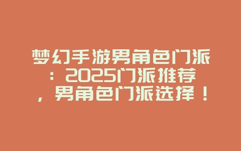 梦幻手游男角色门派：2025门派推荐，男角色门派选择！_游戏攻略_36397绿色下载网