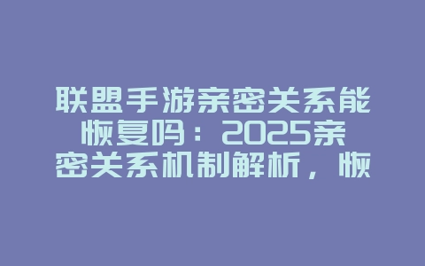 联盟手游亲密关系能恢复吗：2025亲密关系机制解析，恢复亲密！_游戏攻略_36397绿色下载网
