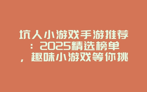 坑人小游戏手游推荐:2025精选榜单,趣味小游戏等你挑战!_新游动态_36397绿色下载网 坑人小游戏手游推荐:2025精选榜单,趣味小游戏等你挑战!_新游动态_36397绿色下载网
