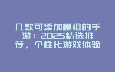 几款可添加模组的手游:2025精选推荐,个性化游戏体验!_新游动态_36397绿色下载网 几款可添加模组的手游:2025精选推荐,个性化游戏体验!_新游动态_36397绿色下载网
