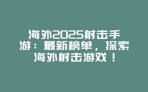 海外2025射击手游:最新榜单,探索海外射击游戏!_新游动态_36397绿色下载网 海外2025射击手游:最新榜单,探索海外射击游戏!_新游动态_36397绿色下载网