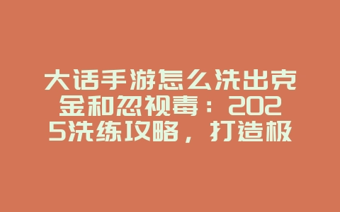 大话手游怎么洗出克金和忽视毒:2025洗练攻略,打造极品属性!_游戏攻略_36397绿色下载网 大话手游怎么洗出克金和忽视毒:2025洗练攻略,打造极品属性!_游戏攻略_36397绿色下载网