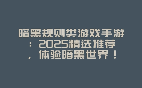 暗黑规则类游戏手游：2025精选推荐，体验暗黑世界！_新游动态_36397绿色下载网
