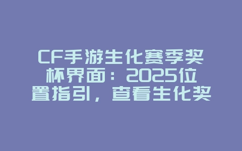 CF手游生化赛季奖杯界面：2025位置指引，查看生化奖杯！_游戏攻略_36397绿色下载网