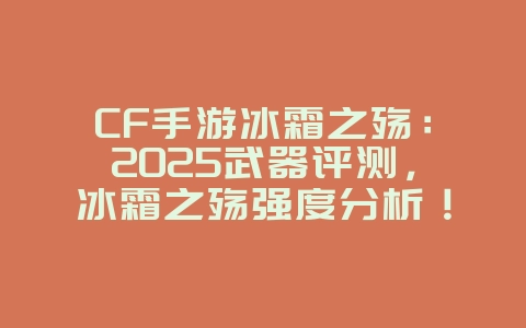 CF手游冰霜之殇：2025武器评测，冰霜之殇强度分析！_游戏资讯_36397绿色下载网