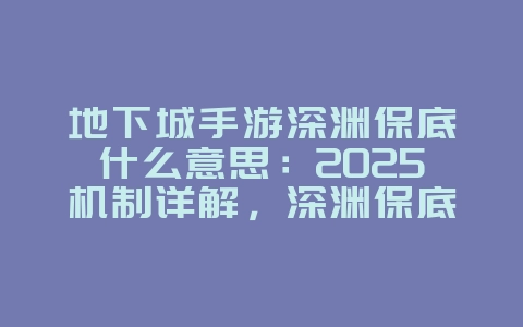 地下城手游深渊保底什么意思：2025机制详解，深渊保底不掉队！_游戏资讯_36397绿色下载网