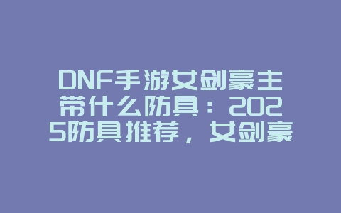 DNF手游女剑豪主带什么防具：2025防具推荐，女剑豪毕业防具！_游戏攻略_36397绿色下载网