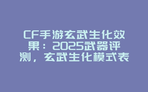 CF手游玄武生化效果:2025武器评测,玄武生化模式表现!_游戏资讯_36397绿色下载网 CF手游玄武生化效果:2025武器评测,玄武生化模式表现!_游戏资讯_36397绿色下载网
