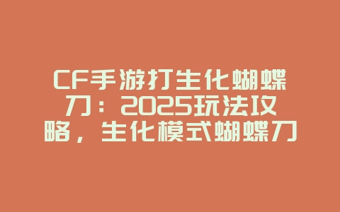 CF手游打生化蝴蝶刀:2025玩法攻略,生化模式蝴蝶刀玩法!_游戏攻略_36397绿色下载网 CF手游打生化蝴蝶刀:2025玩法攻略,生化模式蝴蝶刀玩法!_游戏攻略_36397绿色下载网