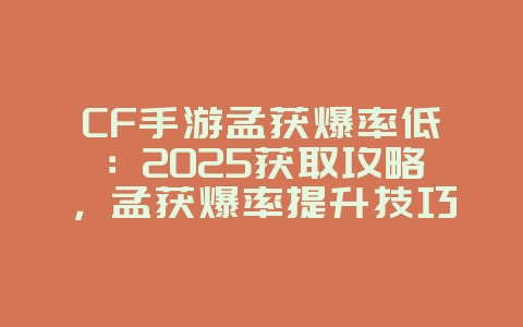 CF手游孟获爆率低：2025获取攻略，孟获爆率提升技巧！_游戏攻略_36397绿色下载网