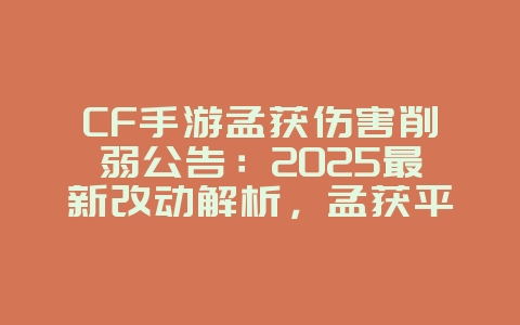 CF手游孟获伤害削弱公告：2025最新改动解析，孟获平衡性调整！_游戏资讯_36397绿色下载网