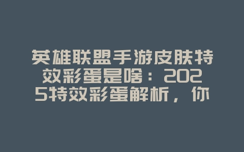 英雄联盟手游皮肤特效彩蛋是啥：2025特效彩蛋解析，你发现了吗？_游戏资讯_36397绿色下载网
