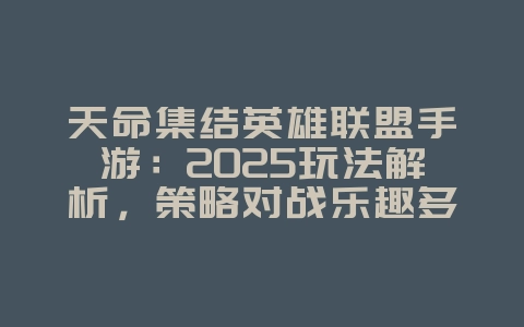 天命集结英雄联盟手游:2025玩法解析,策略对战乐趣多!_游戏攻略_36397绿色下载网 天命集结英雄联盟手游:2025玩法解析,策略对战乐趣多!_游戏攻略_36397绿色下载网