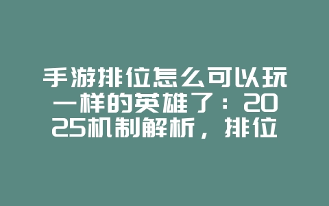 手游排位怎么可以玩一样的英雄了：2025机制解析，排位同英雄玩法！_游戏资讯_36397绿色下载网