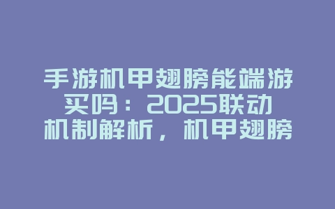 手游机甲翅膀能端游买吗:2025联动机制解析,机甲翅膀获取!_游戏资讯_36397绿色下载网 手游机甲翅膀能端游买吗:2025联动机制解析,机甲翅膀获取!_游戏资讯_36397绿色下载网