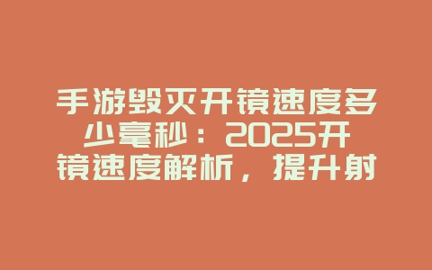 手游毁灭开镜速度多少毫秒：2025开镜速度解析，提升射击体验！_游戏资讯_36397绿色下载网