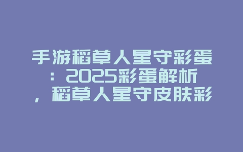 手游稻草人星守彩蛋：2025彩蛋解析，稻草人星守皮肤彩蛋！_游戏资讯_36397绿色下载网