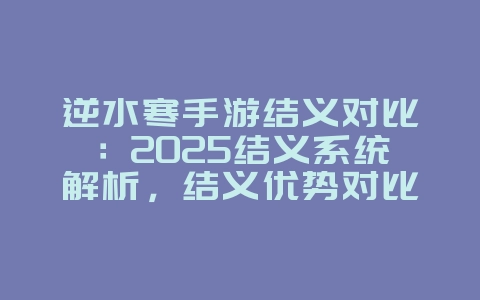 逆水寒手游结义对比：2025结义系统解析，结义优势对比！_游戏资讯_36397绿色下载网