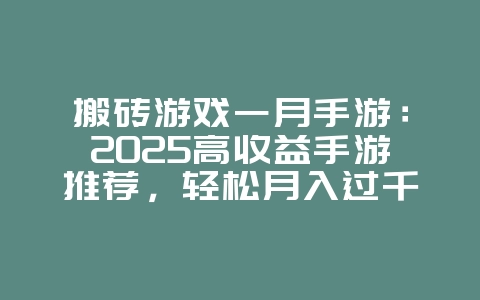 搬砖游戏一月手游:2025高收益手游推荐,轻松月入过千!_新游动态_36397绿色下载网 搬砖游戏一月手游:2025高收益手游推荐,轻松月入过千!_新游动态_36397绿色下载网