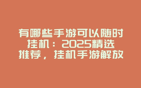 有哪些手游可以随时挂机：2025精选推荐，挂机手游解放双手！_新游动态_36397绿色下载网