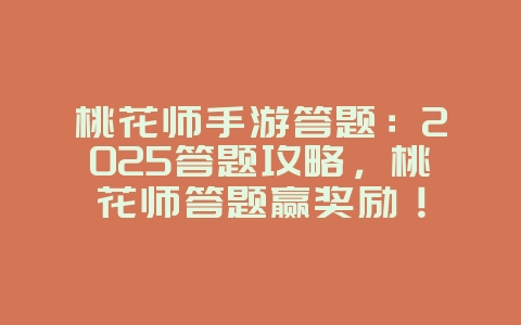 桃花师手游答题：2025答题攻略，桃花师答题赢奖励！_游戏攻略_36397绿色下载网