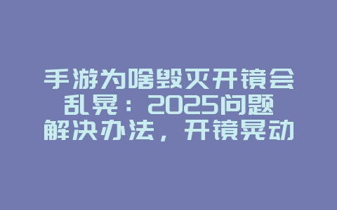 手游为啥毁灭开镜会乱晃：2025问题解决办法，开镜晃动优化！_游戏攻略_36397绿色下载网