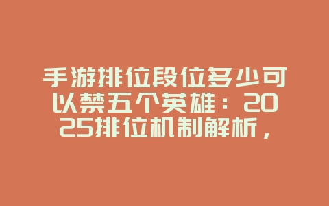 手游排位段位多少可以禁五个英雄:2025排位机制解析,禁选英雄数量!_游戏资讯_36397绿色下载网 手游排位段位多少可以禁五个英雄:2025排位机制解析,禁选英雄数量!_游戏资讯_36397绿色下载网
