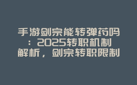 手游剑宗能转弹药吗:2025转职机制解析,剑宗转职限制!_游戏资讯_36397绿色下载网 手游剑宗能转弹药吗:2025转职机制解析,剑宗转职限制!_游戏资讯_36397绿色下载网