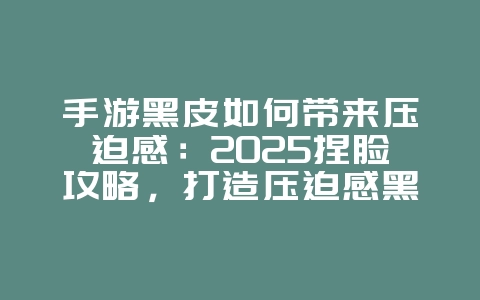 手游黑皮如何带来压迫感:2025捏脸攻略,打造压迫感黑皮角色!_游戏攻略_36397绿色下载网 手游黑皮如何带来压迫感:2025捏脸攻略,打造压迫感黑皮角色!_游戏攻略_36397绿色下载网