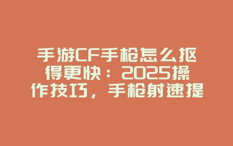 手游CF手枪怎么抠得更快:2025操作技巧,手枪射速提升!_游戏攻略_36397绿色下载网 手游CF手枪怎么抠得更快:2025操作技巧,手枪射速提升!_游戏攻略_36397绿色下载网