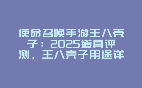 使命召唤手游王八壳子:2025道具评测,王八壳子用途详解!_游戏资讯_36397绿色下载网 使命召唤手游王八壳子:2025道具评测,王八壳子用途详解!_游戏资讯_36397绿色下载网