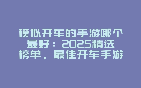 模拟开车的手游哪个最好：2025精选榜单，最佳开车手游推荐！_新游动态_36397绿色下载网