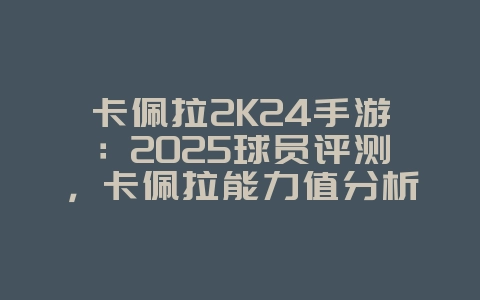 卡佩拉2K24手游:2025球员评测,卡佩拉能力值分析!_游戏资讯_36397绿色下载网 卡佩拉2K24手游:2025球员评测,卡佩拉能力值分析!_游戏资讯_36397绿色下载网