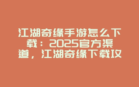江湖奇缘手游怎么下载：2025官方渠道，江湖奇缘下载攻略！_新游动态_36397绿色下载网