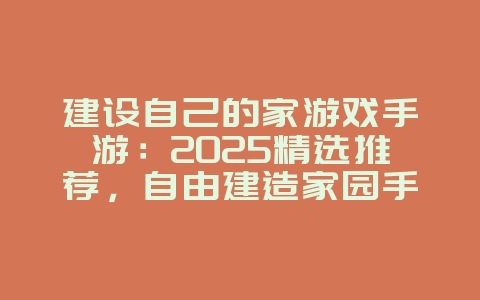 建设自己的家游戏手游：2025精选推荐，自由建造家园手游！_新游动态_36397绿色下载网