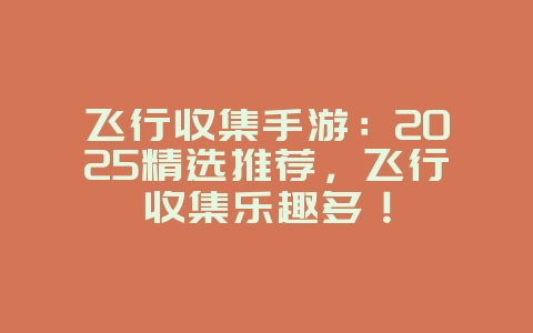 飞行收集手游：2025精选推荐，飞行收集乐趣多！