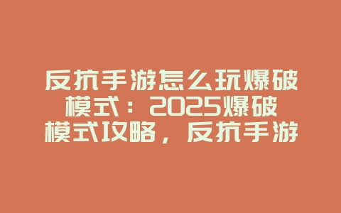 反抗手游怎么玩爆破模式：2025爆破模式攻略，反抗手游玩法进阶！_游戏攻略_36397绿色下载网