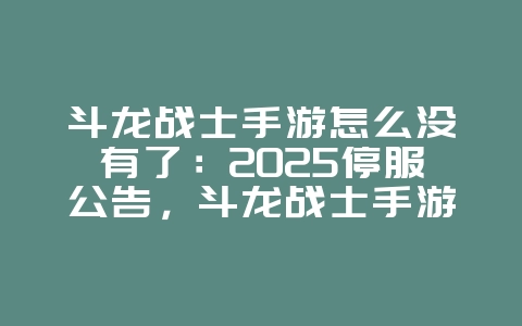 斗龙战士手游怎么没有了:2025停服公告,斗龙战士手游停服原因!_游戏资讯_36397绿色下载网 斗龙战士手游怎么没有了:2025停服公告,斗龙战士手游停服原因!_游戏资讯_36397绿色下载网