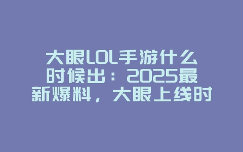 大眼LOL手游什么时候出:2025最新爆料,大眼上线时间!_新游动态_36397绿色下载网 大眼LOL手游什么时候出:2025最新爆料,大眼上线时间!_新游动态_36397绿色下载网