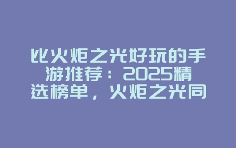 比火炬之光好玩的手游推荐:2025精选榜单,火炬之光同类型手游!_新游动态_36397绿色下载网 比火炬之光好玩的手游推荐:2025精选榜单,火炬之光同类型手游!_新游动态_36397绿色下载网