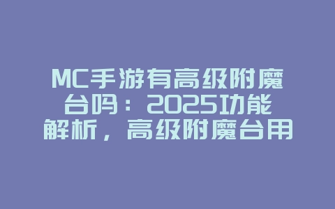 MC手游有高级附魔台吗：2025功能解析，高级附魔台用途！_游戏攻略_36397绿色下载网